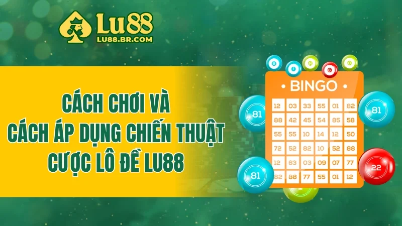 Cách chơi và cách áp dụng chiến thuật cược lô đề LU88