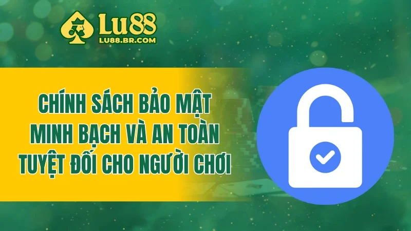 Chính sách bảo mật - Minh bạch và an toàn tuyệt đối cho người chơi