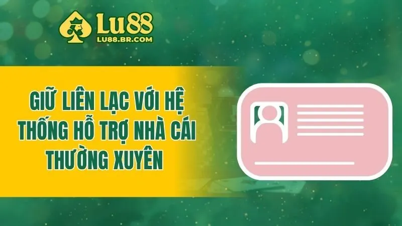 Giữ liên lạc với hệ thống hỗ trợ nhà cái thường xuyên