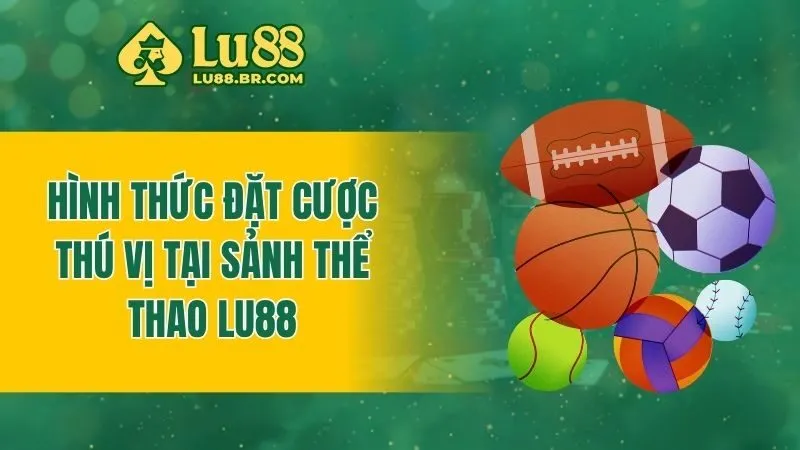 Hình thức đặt cược thú vị tại sảnh thể thao Lu88