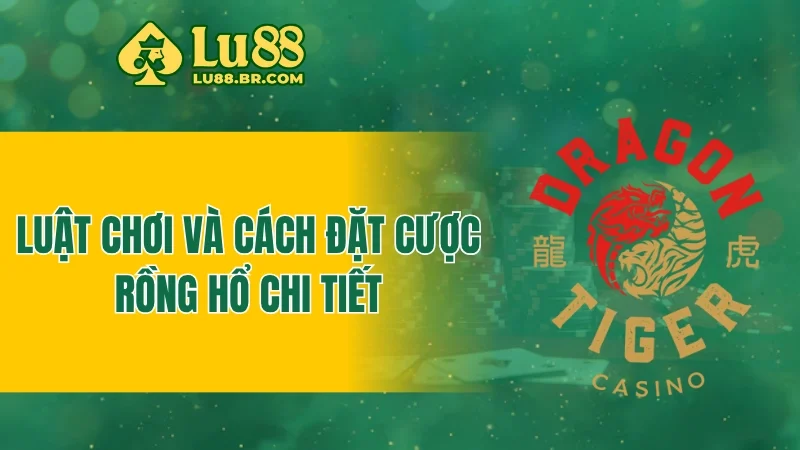 Luật chơi và cách đặt cược rồng hổ chi tiết