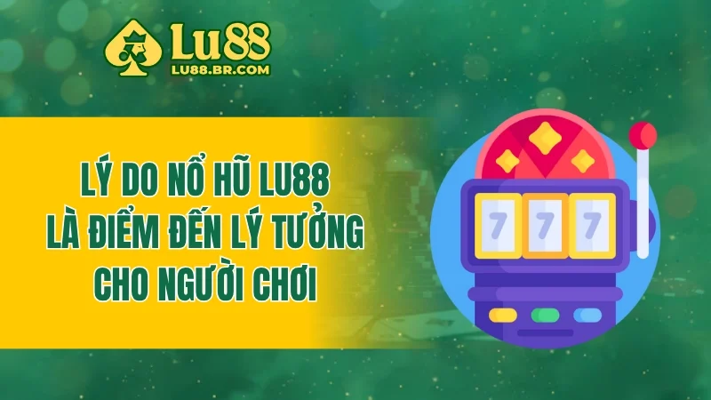 Lý do nổ hũ LU88 là điểm đến lý tưởng cho người chơi