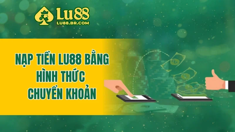 Nạp tiền Lu88 bằng hình thức chuyển khoản