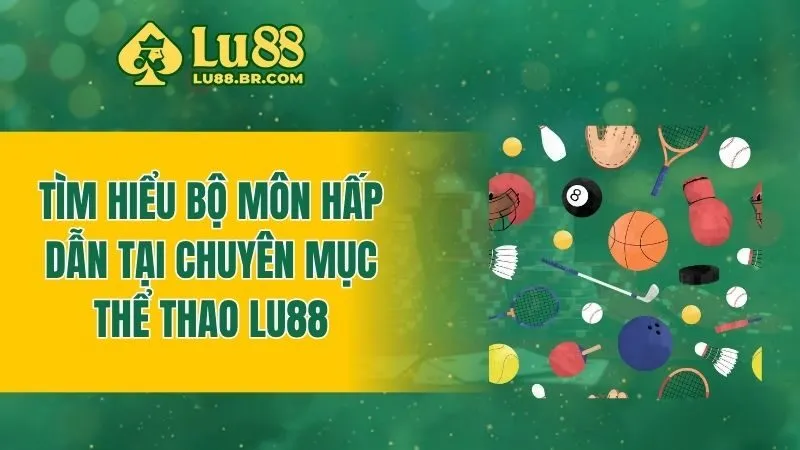 Tìm hiểu bộ môn hấp dẫn tại chuyên mục thể thao Lu88