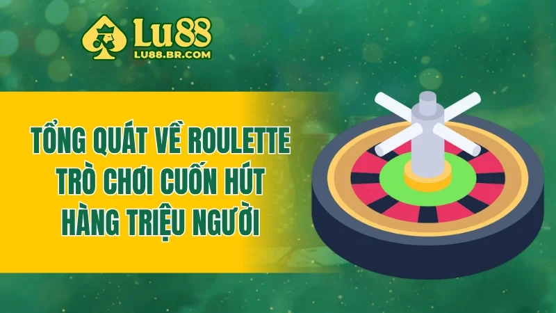 Tổng quát về roulette - Trò chơi cuốn hút hàng triệu người